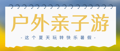 亲子活动旅游出行夏天宣传封面首图 模板ID：36623